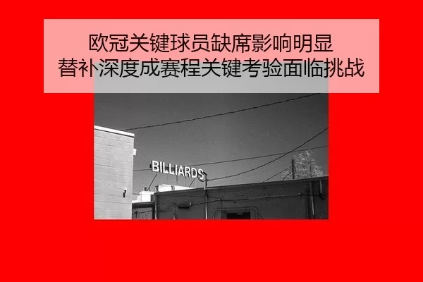 欧冠关键球员缺席影响明显 替补深度成赛程关键考验面临挑战