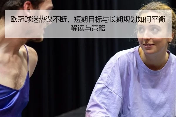 欧冠球迷热议不断，短期目标与长期规划如何平衡解读与策略