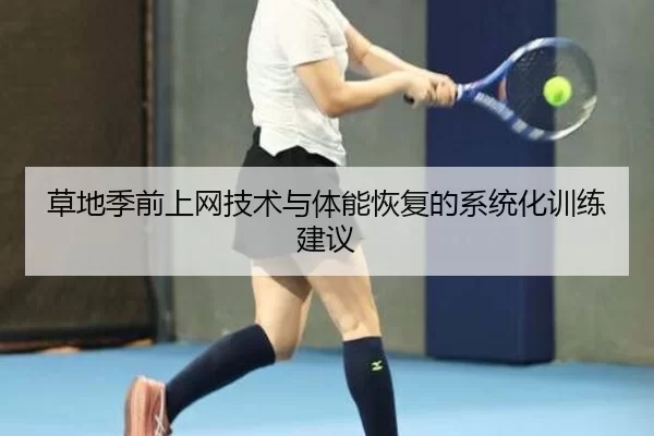 草地季前上网技术与体能恢复的系统化训练建议