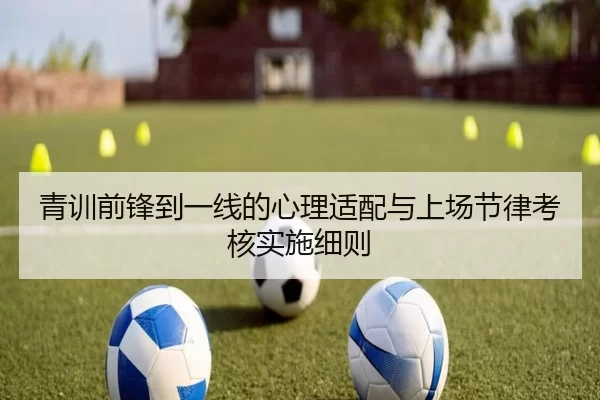 青训前锋到一线的心理适配与上场节律考核实施细则